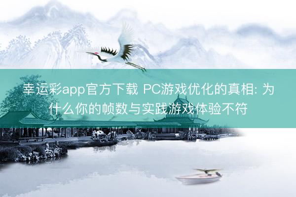 幸运彩app官方下载 PC游戏优化的真相: 为什么你的帧数与实践游戏体验不符