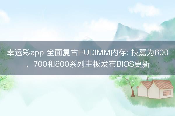 幸运彩app 全面复古HUDIMM内存: 技嘉为600、700和800系列主板发布BIOS更新