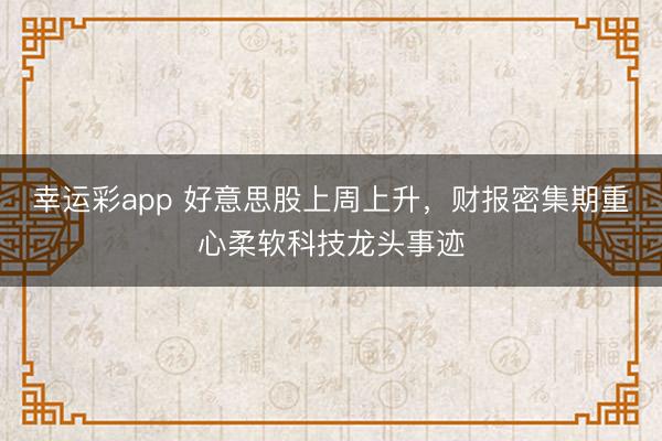 幸运彩app 好意思股上周上升，财报密集期重心柔软科技龙头事迹