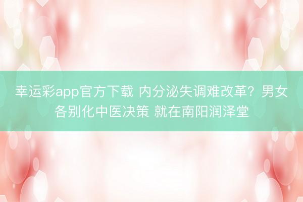 幸运彩app官方下载 内分泌失调难改革？男女各别化中医决策 就在南阳润泽堂