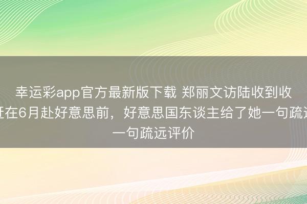 幸运彩app官方最新版下载 郑丽文访陆收到收效，赶在6月赴好意思前，好意思国东谈主给了她一句疏远评价