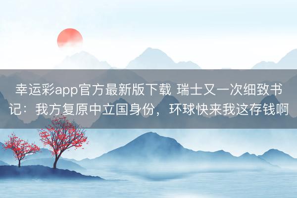 幸运彩app官方最新版下载 瑞士又一次细致书记：我方复原中立国身份，环球快来我这存钱啊