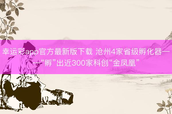 幸运彩app官方最新版下载 沧州4家省级孵化器——“孵”出近300家科创“金凤凰”