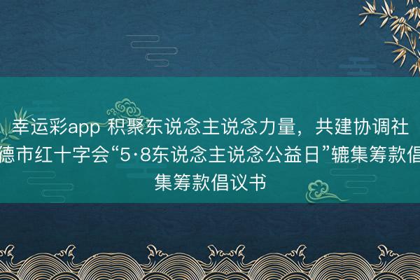 幸运彩app 积聚东说念主说念力量，共建协调社会承德市红十字会“5·8东说念主说念公益日”辘集筹款倡议书