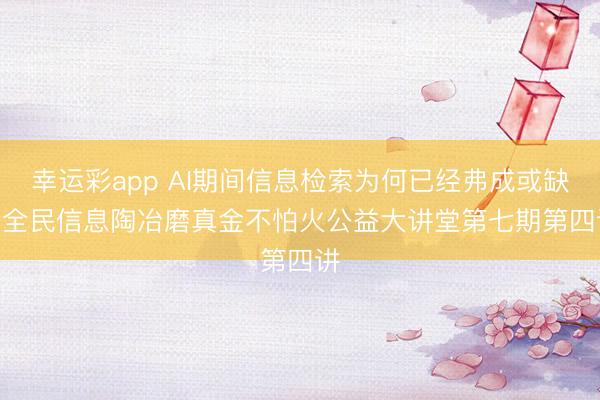 幸运彩app AI期间信息检索为何已经弗成或缺 | 全民信息陶冶磨真金不怕火公益大讲堂第七期第四讲