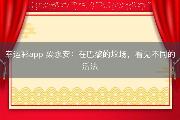 幸运彩app 梁永安：在巴黎的坟场，看见不同的活法