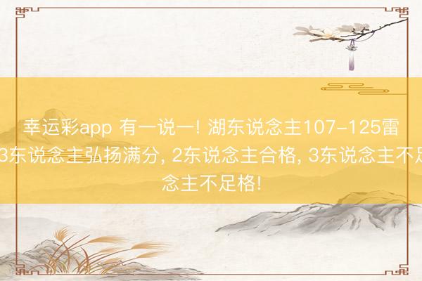 幸运彩app 有一说一! 湖东说念主107-125雷霆! 3东说念主弘扬满分, 2东说念主合格, 3东说念主不足格!