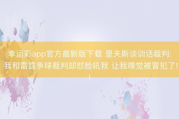 幸运彩app官方最新版下载 里夫斯谈训话裁判: 我和雷霆争球裁判却怼脸吼我 让我嗅觉被冒犯了!