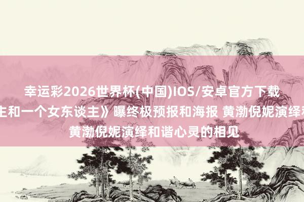 幸运彩2026世界杯(中国)IOS/安卓官方下载 《一个男东谈主和一个女东谈主》曝终极预报和海报 黄渤倪妮演绎和谐心灵的相见