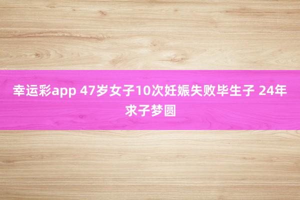 幸运彩app 47岁女子10次妊娠失败毕生子 24年求子梦圆