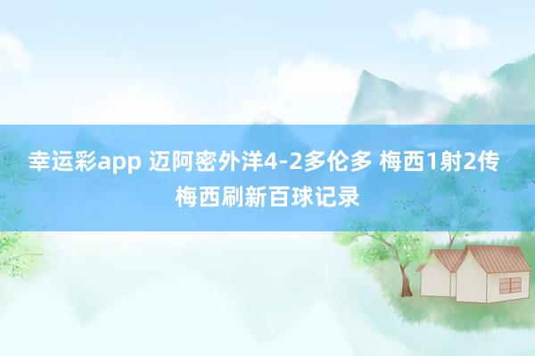 幸运彩app 迈阿密外洋4-2多伦多 梅西1射2传 梅西刷新百球记录