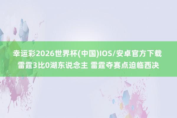 幸运彩2026世界杯(中国)IOS/安卓官方下载 雷霆3比0湖东说念主 雷霆夺赛点迫临西决