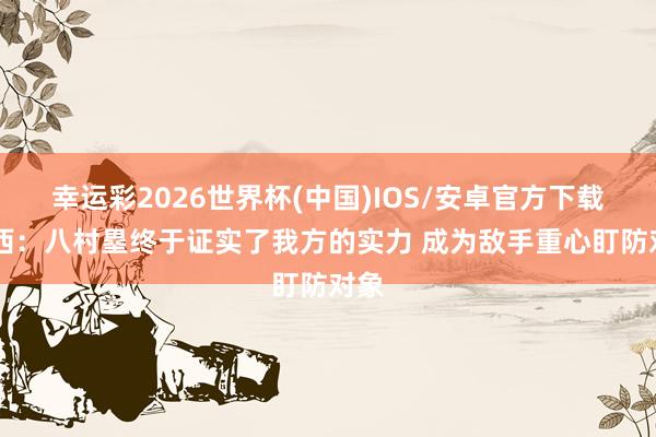 幸运彩2026世界杯(中国)IOS/安卓官方下载 沃西：八村塁终于证实了我方的实力 成为敌手重心盯防对象
