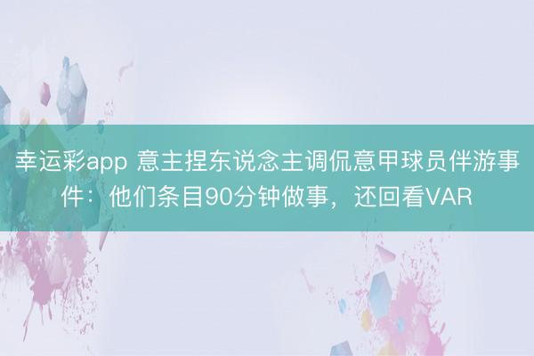 幸运彩app 意主捏东说念主调侃意甲球员伴游事件：他们条目90分钟做事，还回看VAR