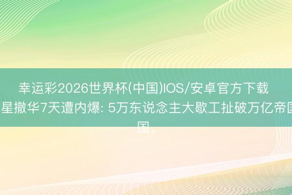 幸运彩2026世界杯(中国)IOS/安卓官方下载 三星撤华7天遭内爆: 5万东说念主大歇工扯破万亿帝国。