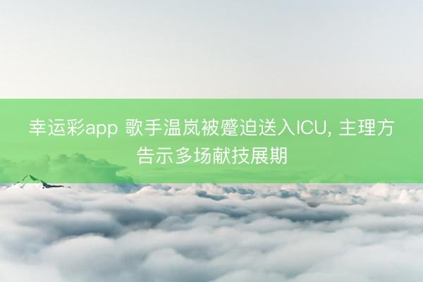 幸运彩app 歌手温岚被蹙迫送入ICU， 主理方告示多场献技展期