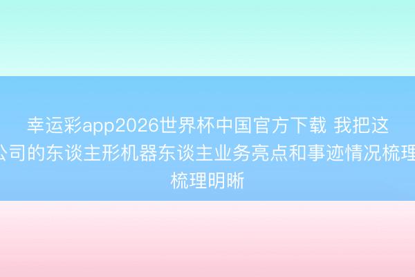 幸运彩app2026世界杯中国官方下载 我把这8家公司的东谈主形机器东谈主业务亮点和事迹情况梳理明晰