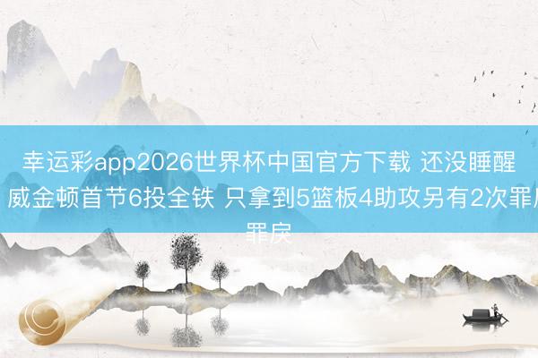 幸运彩app2026世界杯中国官方下载 还没睡醒？威金顿首节6投全铁 只拿到5篮板4助攻另有2次罪戾