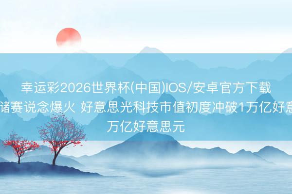 幸运彩2026世界杯(中国)IOS/安卓官方下载 AI存储赛说念爆火 好意思光科技市值初度冲破1万亿好意思元