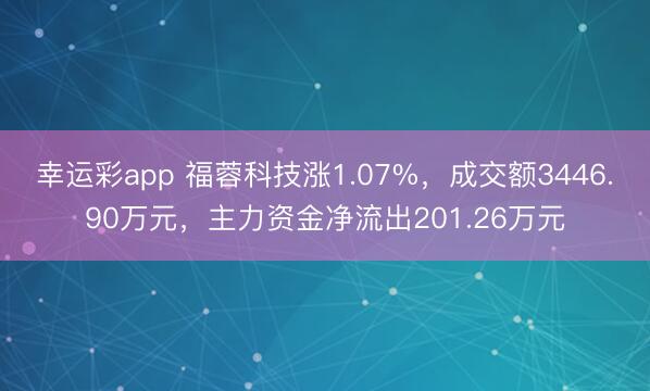 幸运彩app 福蓉科技涨1.07%，成交额3446.90万元，主力资金净流出201.26万元