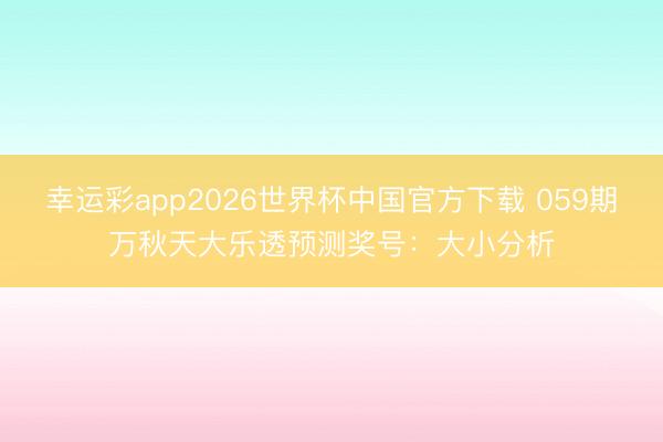 幸运彩app2026世界杯中国官方下载 059期万秋天大乐透预测奖号：大小分析