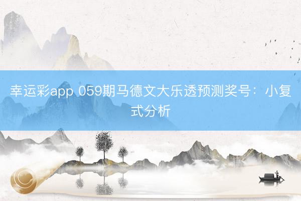 幸运彩app 059期马德文大乐透预测奖号：小复式分析