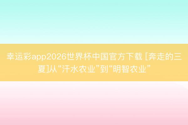 幸运彩app2026世界杯中国官方下载 [奔走的三夏]从“汗水农业”到“明智农业”