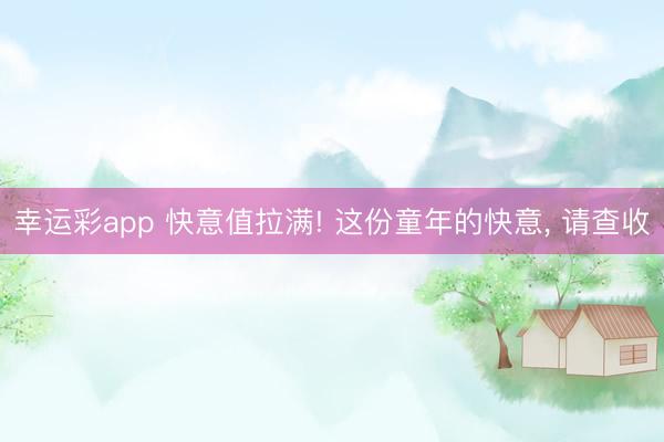 幸运彩app 快意值拉满! 这份童年的快意, 请查收