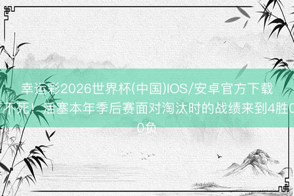 幸运彩2026世界杯(中国)IOS/安卓官方下载 打不死！活塞本年季后赛面对淘汰时的战绩来到4胜0负