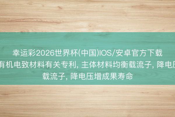 幸运彩2026世界杯(中国)IOS/安卓官方下载 奥来德肯求有机电致材料有关专利， 主体材料均衡载流子， 降电压增成果寿命