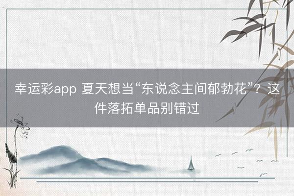 幸运彩app 夏天想当“东说念主间郁勃花”?这件落拓单品别错过
