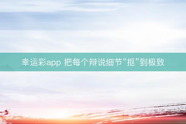 幸运彩app 把每个辩说细节“抠”到极致