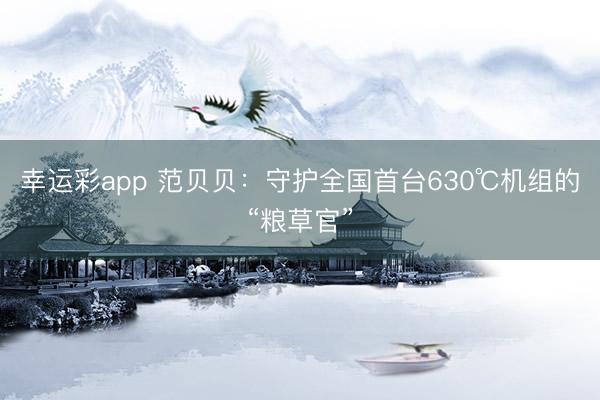 幸运彩app 范贝贝：守护全国首台630℃机组的“粮草官”