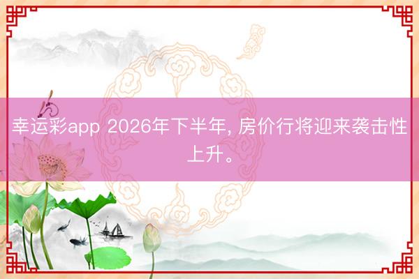 幸运彩app 2026年下半年, 房价行将迎来袭击性上升。