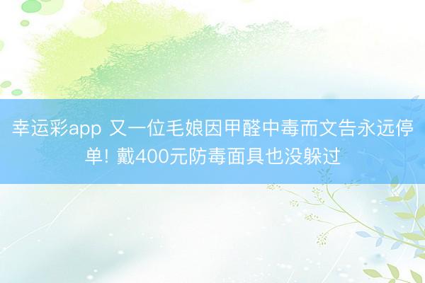 幸运彩app 又一位毛娘因甲醛中毒而文告永远停单! 戴400元防毒面具也没躲过