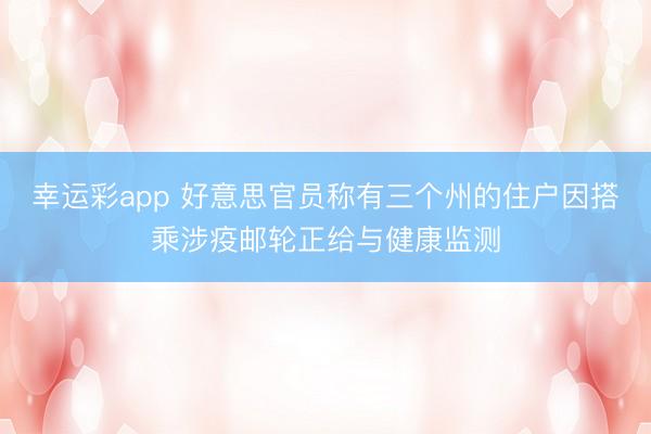 幸运彩app 好意思官员称有三个州的住户因搭乘涉疫邮轮正给与健康监测