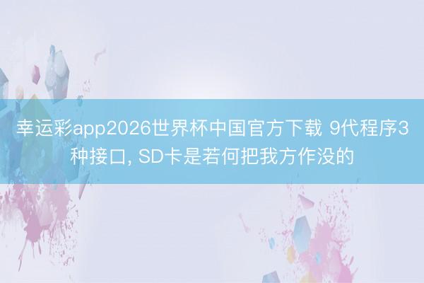 幸运彩app2026世界杯中国官方下载 9代程序3种接口， SD卡是若何把我方作没的