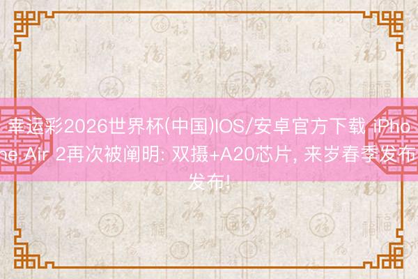 幸运彩2026世界杯(中国)IOS/安卓官方下载 iPhone Air 2再次被阐明: 双摄+A20芯片， 来岁春季发布!
