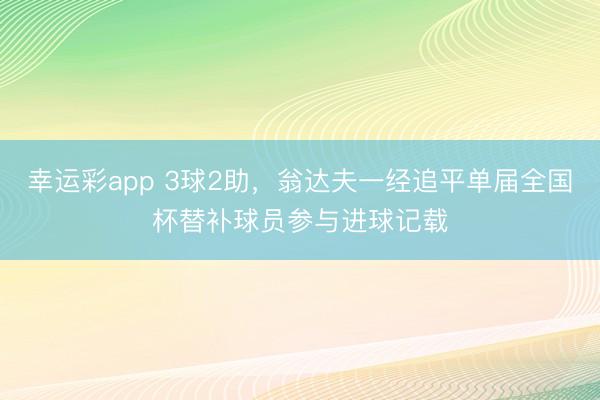 幸运彩app 3球2助,翁达夫一经追平单届全国杯替补球员参与进球记载